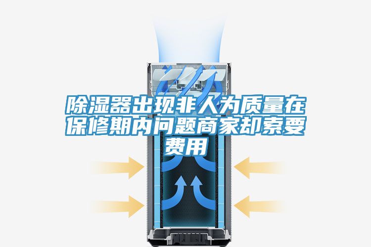 除湿器出现非人为质量在保修期内问题商家却索要费用
