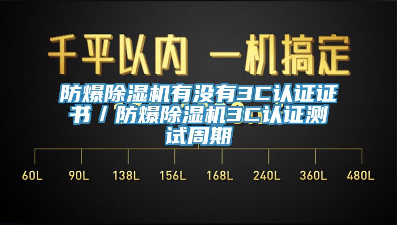 防爆除湿机有没有3C认证证书／防爆除湿机3C认证测试周期