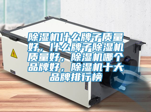 除湿机什么牌子质量好，什么牌子除湿机质量好，除湿机哪个品牌好，除湿机十大品牌排行榜