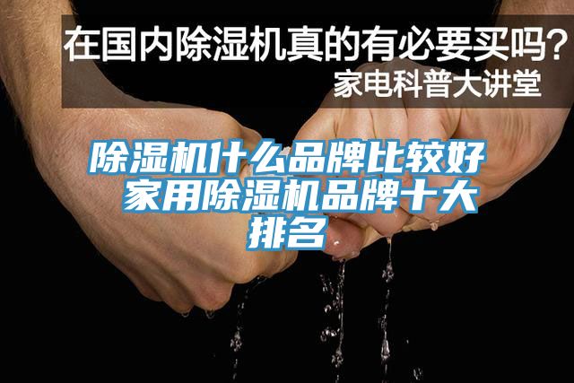 除湿机什么品牌比较好 家用除湿机品牌十大排名