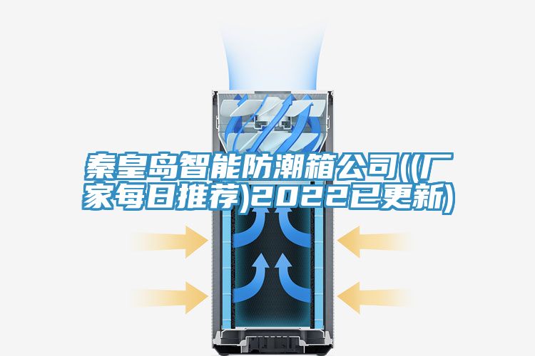 秦皇岛智能防潮箱公司((厂家每日推荐)2022已更新)