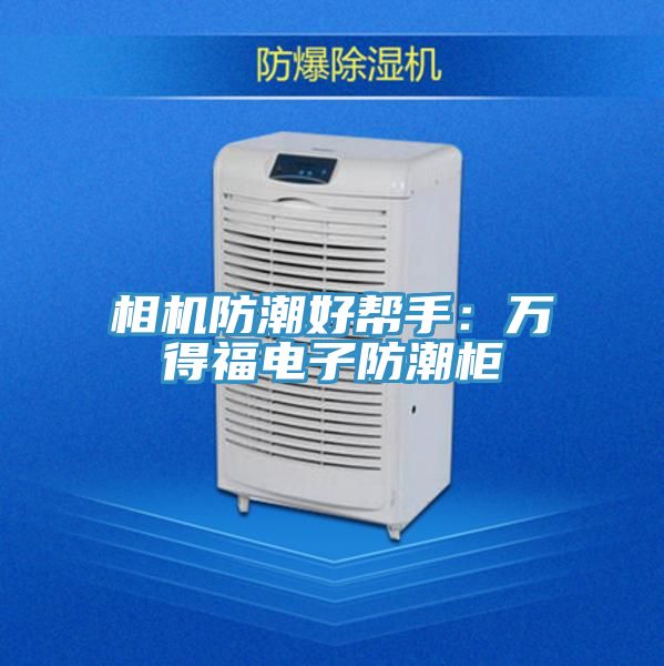 相机防潮好帮手：万得福电子防潮柜