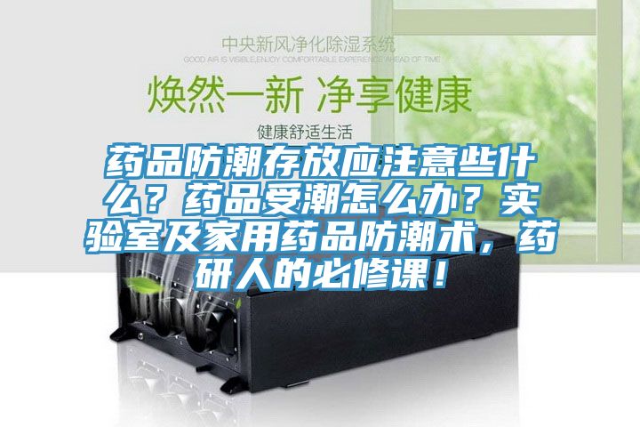 药品防潮存放应注意些什么？药品受潮怎么办？实验室及家用药品防潮术，药研人的必修课！
