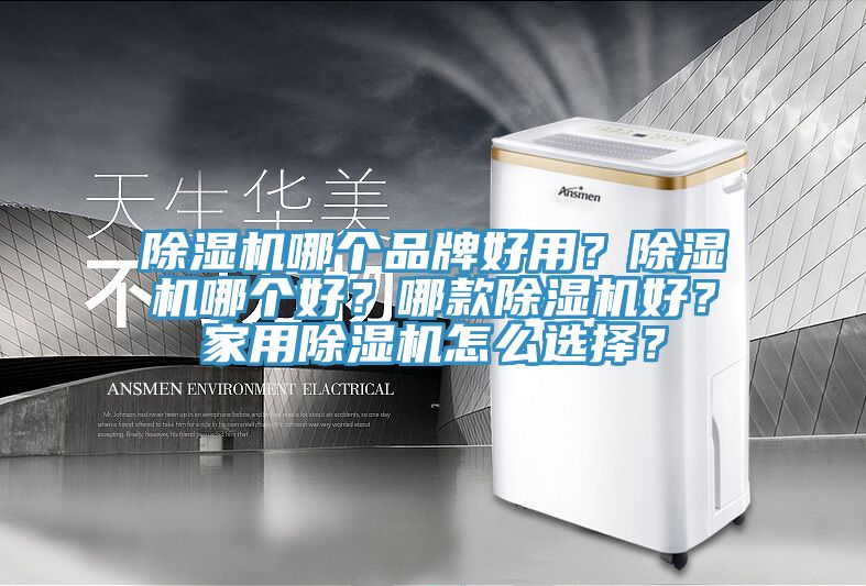 除湿机哪个品牌好用？除湿机哪个好？哪款除湿机好？家用除湿机怎么选择？