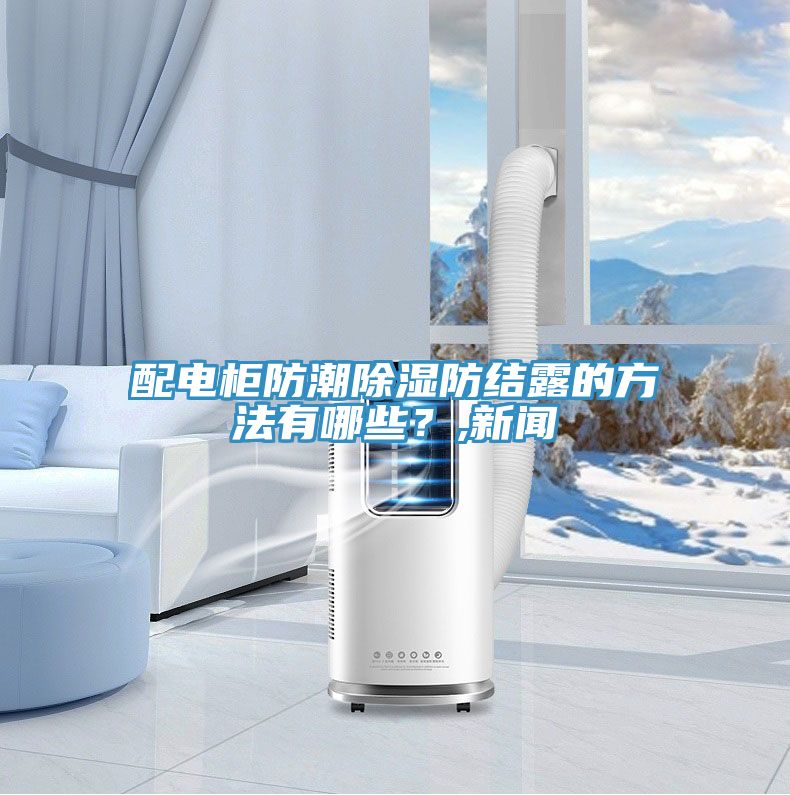 配电柜防潮除湿防结露的方法有哪些？,新闻