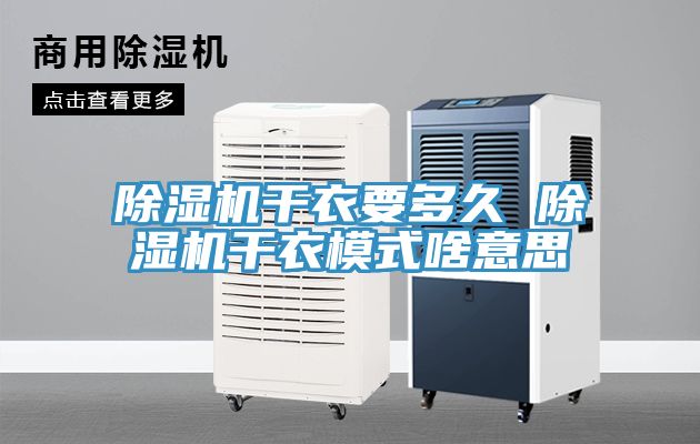 除湿机干衣要多久 除湿机干衣模式啥意思