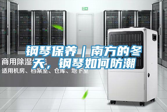 钢琴保养｜南方的冬天，钢琴如何防潮