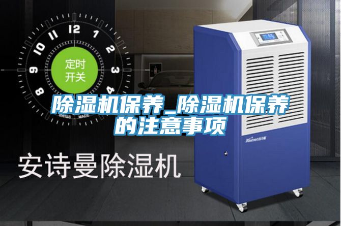 除湿机保养_除湿机保养的注意事项