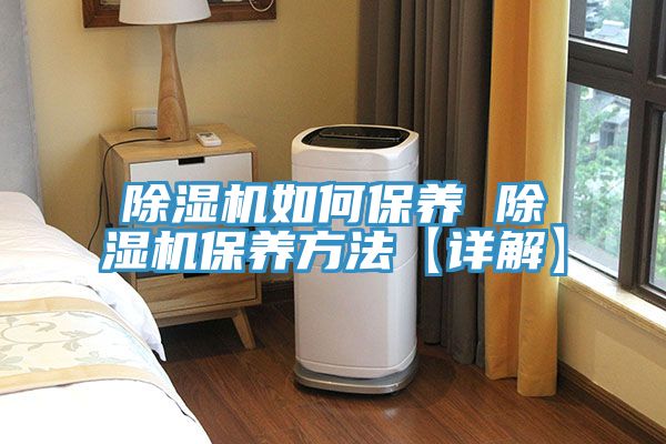除湿机如何保养 除湿机保养方法【详解】