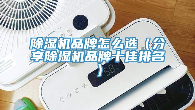 除湿机品牌怎么选（分享除湿机品牌十佳排名）