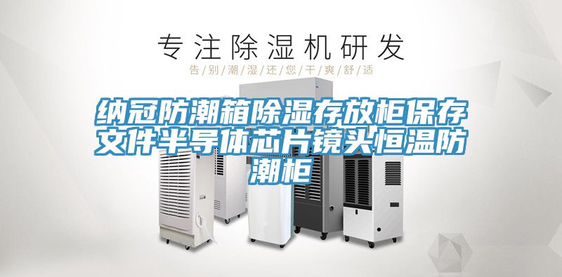 纳冠防潮箱除湿存放柜保存文件半导体芯片镜头恒温防潮柜