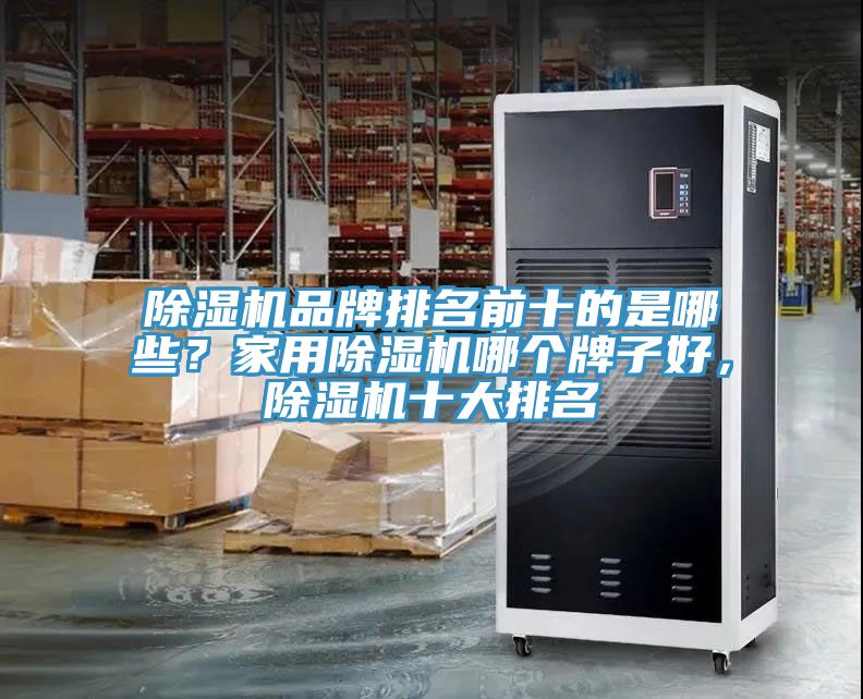 除湿机品牌排名前十的是哪些？家用除湿机哪个牌子好，除湿机十大排名