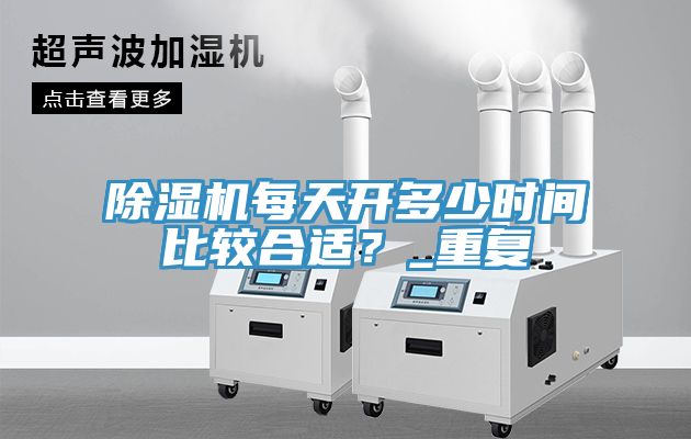 除湿机每天开多少时间比较合适？_重复