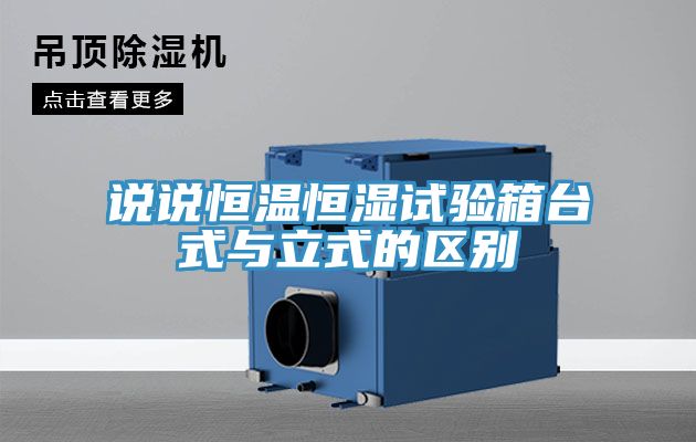 说说恒温恒湿试验箱台式与立式的区别