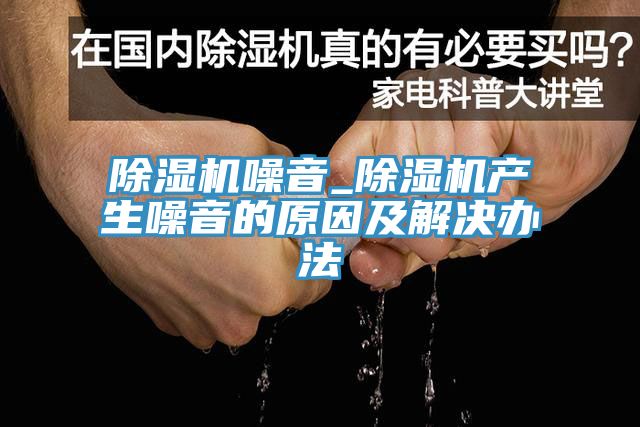 除湿机噪音_除湿机产生噪音的原因及解决办法