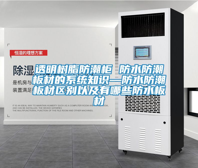 透明树脂防潮柜 防水防潮板材的系统知识—防水防潮板材区别以及有哪些防水板材