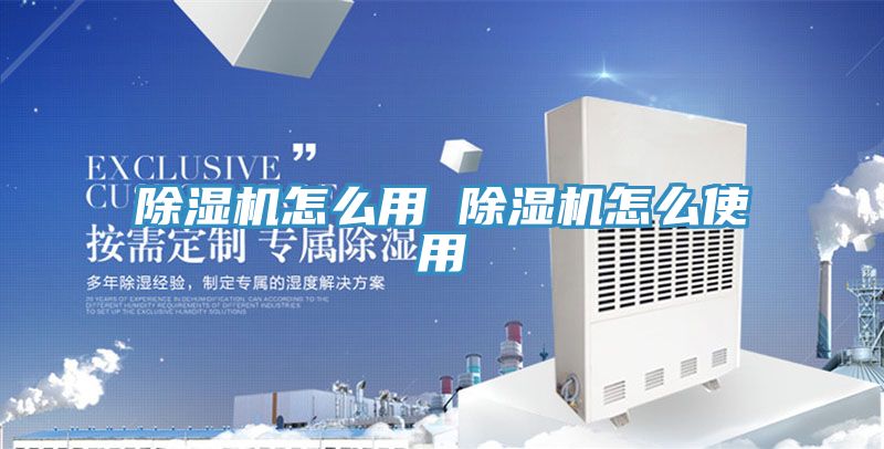 除湿机怎么用 除湿机怎么使用