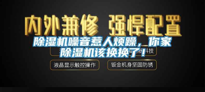 除湿机噪音惹人烦躁，你家除湿机该换换了！