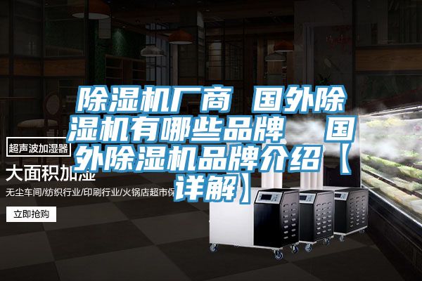 除湿机厂商 国外除湿机有哪些品牌  国外除湿机品牌介绍【详解】