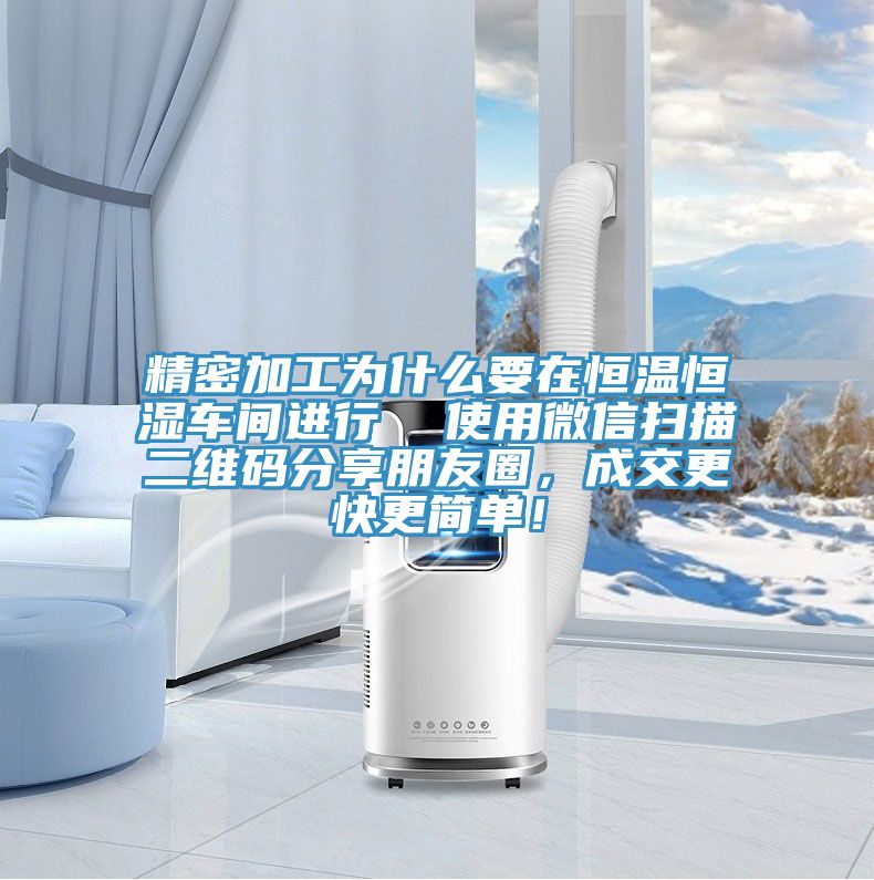精密加工为什么要在恒温恒湿车间进行  使用微信扫描二维码分享朋友圈，成交更快更简单！