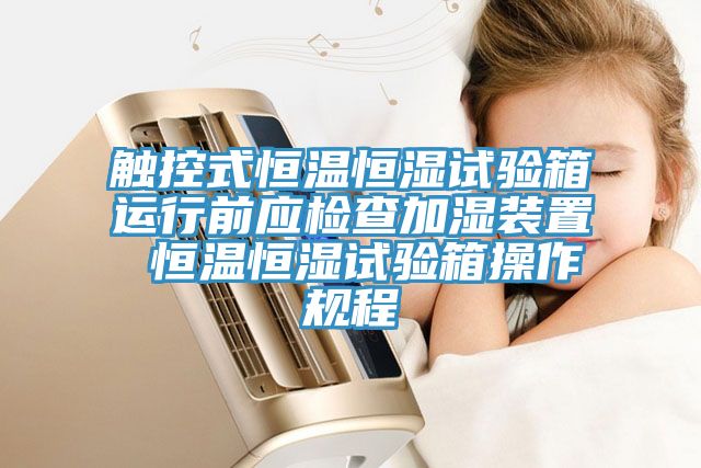 触控式恒温恒湿试验箱运行前应检查加湿装置 恒温恒湿试验箱操作规程