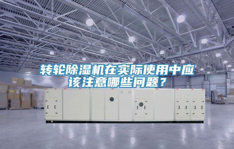 转轮除湿机在实际使用中应该注意哪些问题？