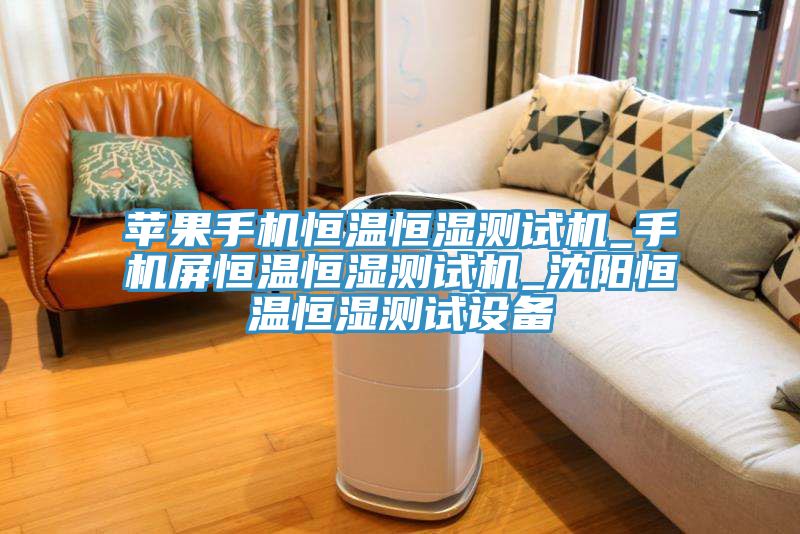 苹果手机恒温恒湿测试机_手机屏恒温恒湿测试机_沈阳恒温恒湿测试设备