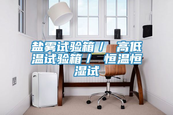 盐雾试验箱／ 高低温试验箱／ 恒温恒湿试