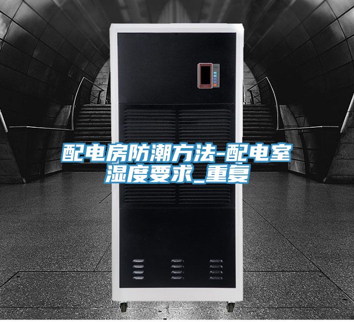 配电房防潮方法-配电室湿度要求_重复