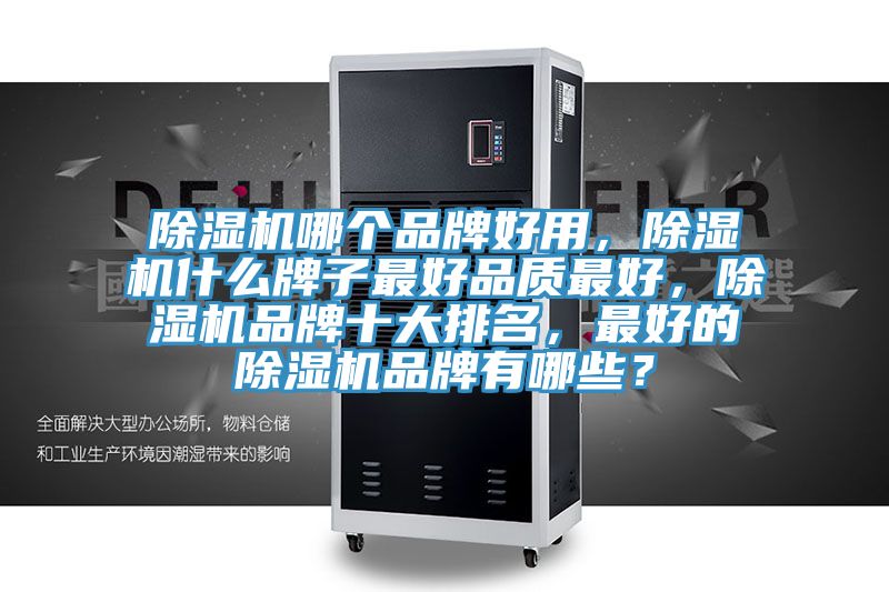除湿机哪个品牌好用，除湿机什么牌子最好品质最好，除湿机品牌十大排名，最好的除湿机品牌有哪些？