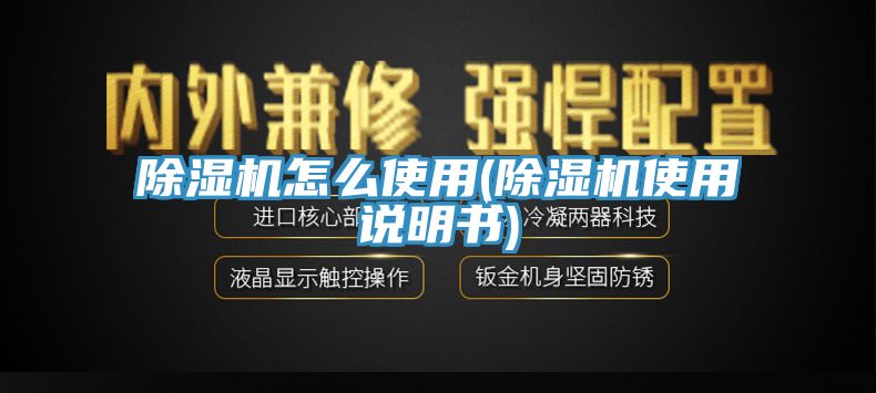 除湿机怎么使用(除湿机使用说明书)