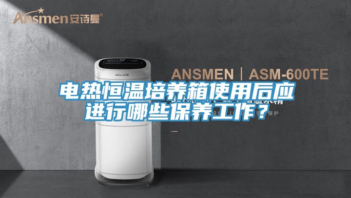 电热恒温培养箱使用后应进行哪些保养工作？
