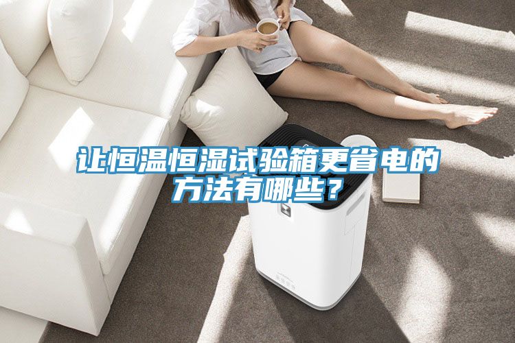 让恒温恒湿试验箱更省电的方法有哪些？