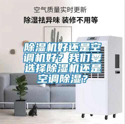 除湿机好还是空调机好？我们要选择除湿机还是空调除湿？