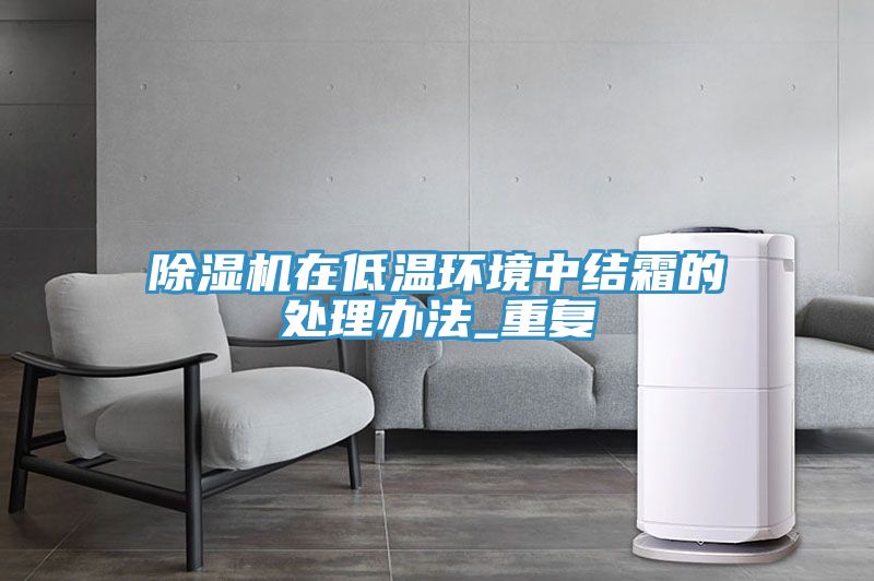 除湿机在低温环境中结霜的处理办法_重复