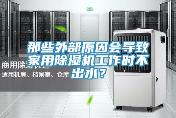 那些外部原因会导致家用除湿机工作时不出水？