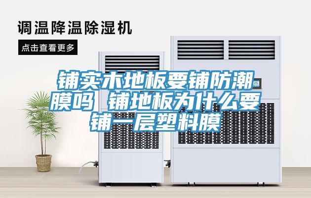 铺实木地板要铺防潮膜吗 铺地板为什么要铺一层塑料膜