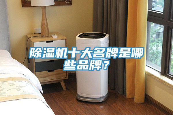除湿机十大名牌是哪些品牌？
