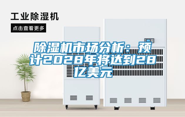 除湿机市场分析：预计2028年将达到28亿美元