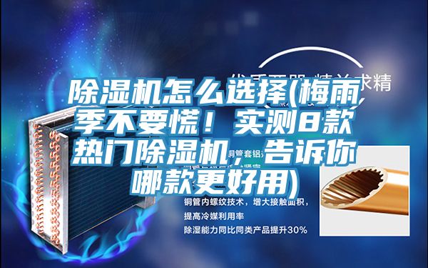 除湿机怎么选择(梅雨季不要慌！实测8款热门除湿机，告诉你哪款更好用)