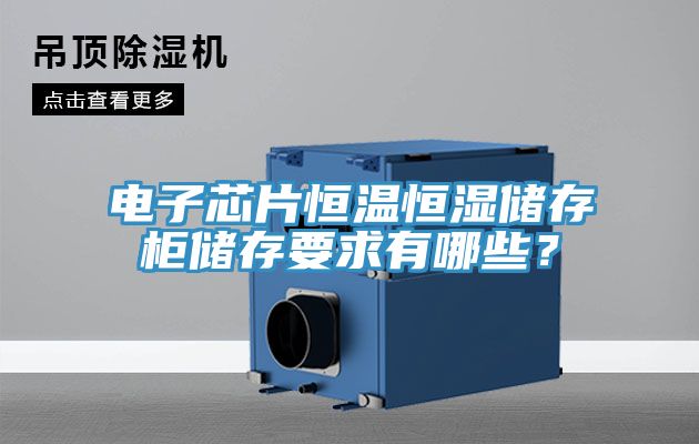 电子芯片恒温恒湿储存柜储存要求有哪些？