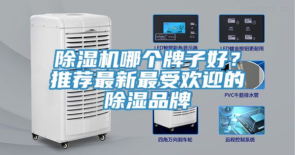 除湿机哪个牌子好？推荐最新最受欢迎的除湿品牌
