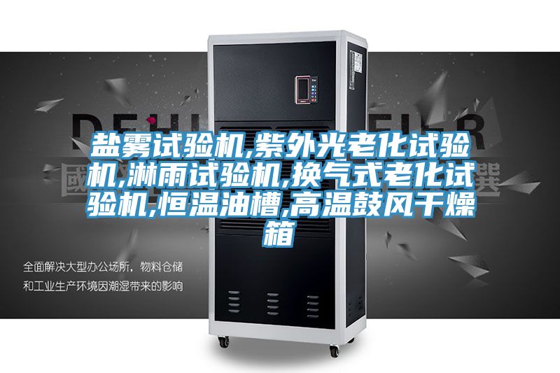盐雾试验机,紫外光老化试验机,淋雨试验机,换气式老化试验机,恒温油槽,高温鼓风干燥箱