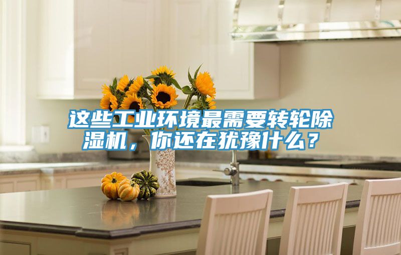 这些工业环境最需要转轮除湿机，你还在犹豫什么？