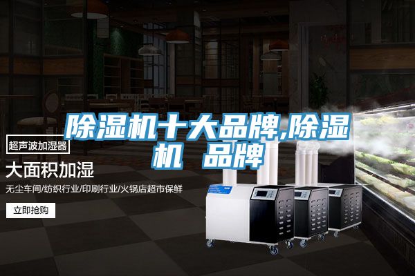 除湿机十大品牌,除湿机 品牌