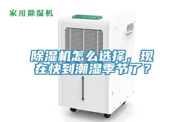 除湿机怎么选择，现在快到潮湿季节了？