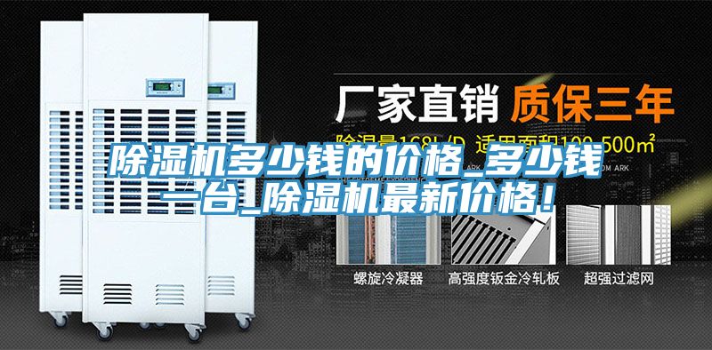 除湿机多少钱的价格_多少钱一台_除湿机最新价格！