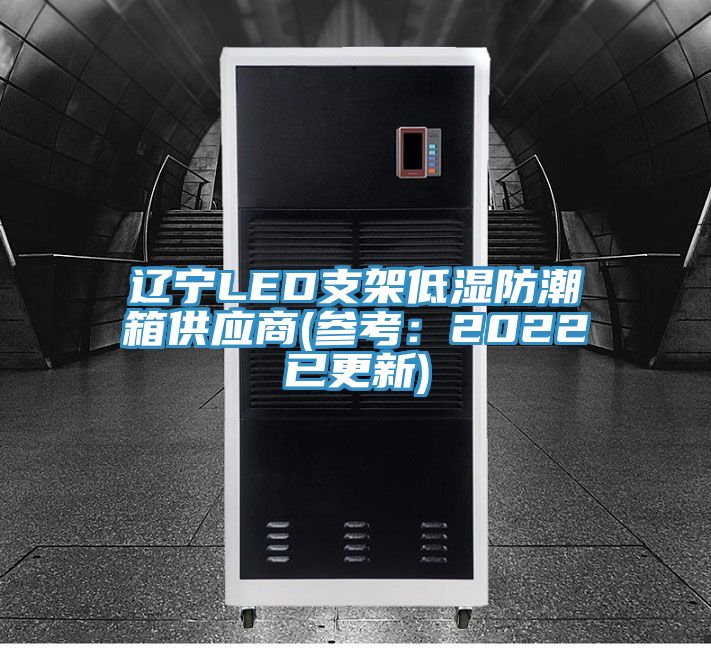 辽宁LED支架低湿防潮箱供应商(参考：2022已更新)