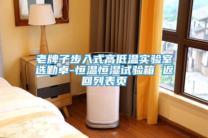 老牌子步入式高低温实验室选勤卓-恒温恒湿试验箱 返回列表页
