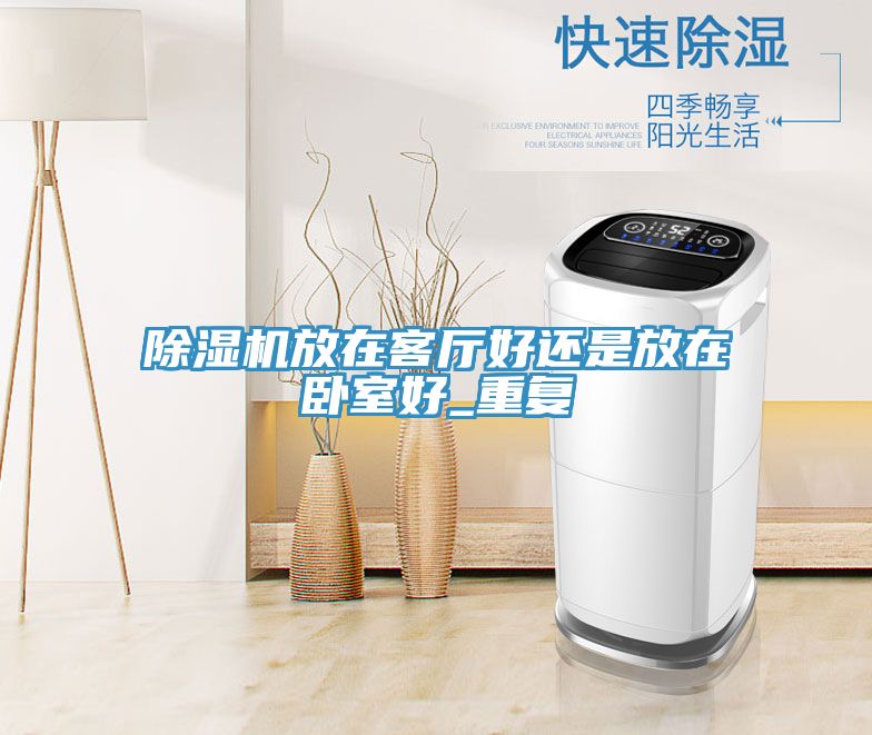 除湿机放在客厅好还是放在卧室好_重复